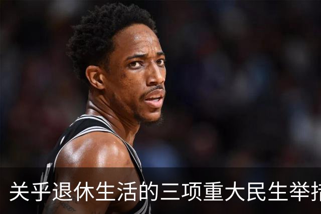 关乎退休生活的三项重大民生举措