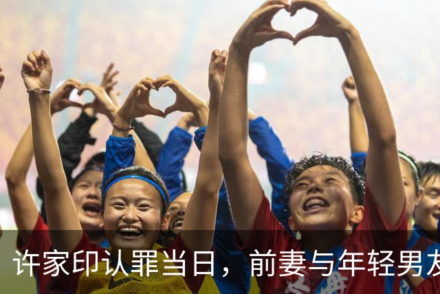许家印认罪当日，前妻与年轻男友共享伦敦奢华生活
