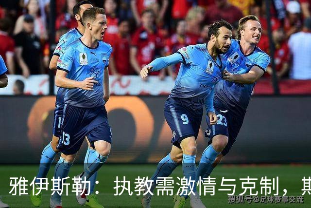 雅伊斯勒：执教需激情与克制，期待团队重拾竞争力